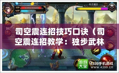 司空震連招技巧口訣（司空震連招教學：獨步武林的絕世高手，技驚四座的連招秘籍?。? title=