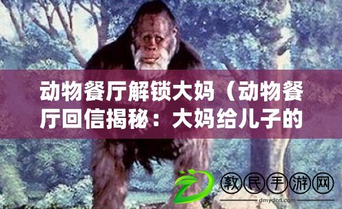 動物餐廳解鎖大媽（動物餐廳回信揭秘：大媽給兒子的真情告白）