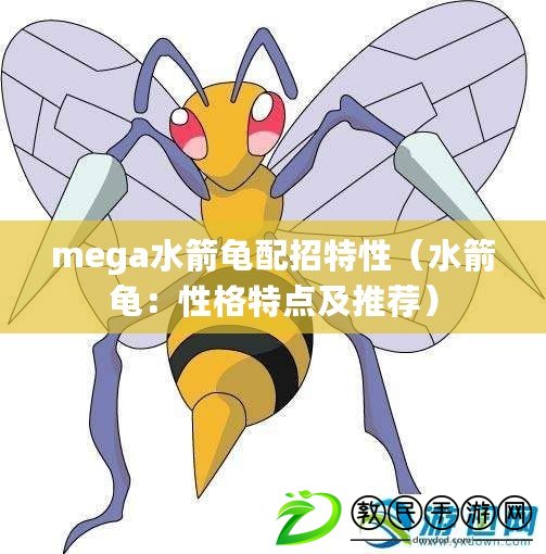 mega水箭龜配招特性(水箭龜:性格特點及推薦) mega水箭龜配招特性(水箭龜:性格特點及推薦)