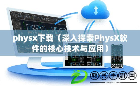 physx下載（深入探索PhysX軟件的核心技術與應用）