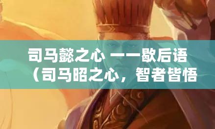司馬懿之心 一一歇后語（司馬昭之心，智者皆悟：妙策無人能及，智謀舉世矚目?。? title=