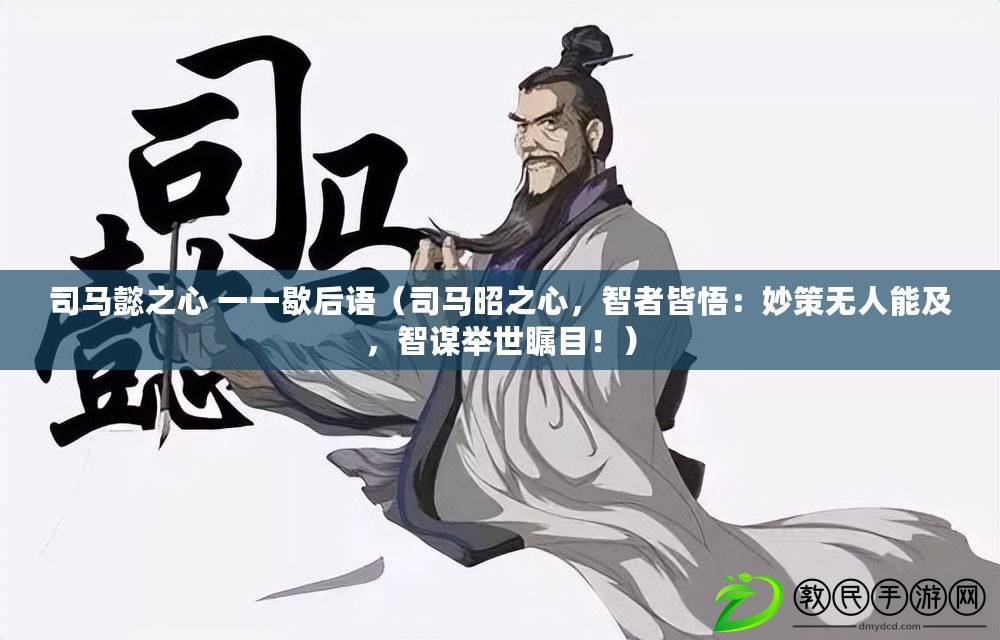 司馬懿之心 一一歇后語（司馬昭之心，智者皆悟：妙策無人能及，智謀舉世矚目?。? title=