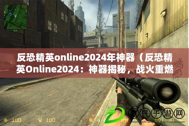 反恐精英online2024年神器（反恐精英Online2024：神器揭秘，戰火重燃?。? title=