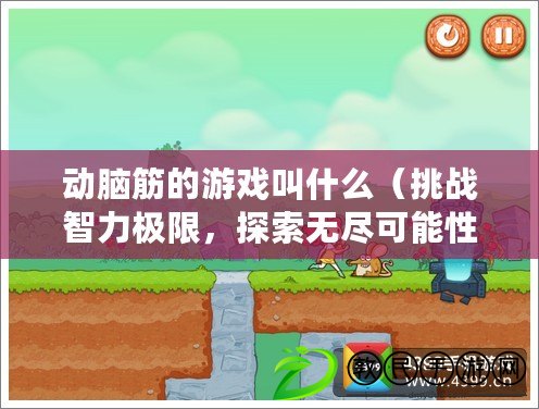 動腦筋的游戲叫什么（挑戰智力極限，探索無盡可能性?。? title=