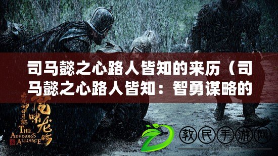 司馬懿之心路人皆知的來歷(司馬懿之心路人皆知:智勇謀略的傳世典范) 司馬懿之心路人皆知的來歷(司馬懿之心路人皆知:智勇謀略的傳世典范)
