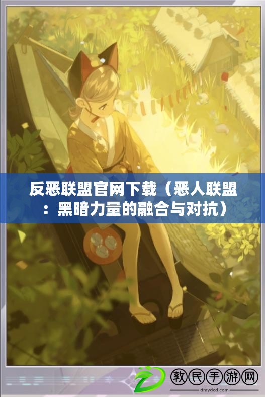 反惡聯盟官網下載(惡人聯盟:黑暗力量的融合與對抗) 反惡聯盟官網下載(惡人聯盟:黑暗力量的融合與對抗)