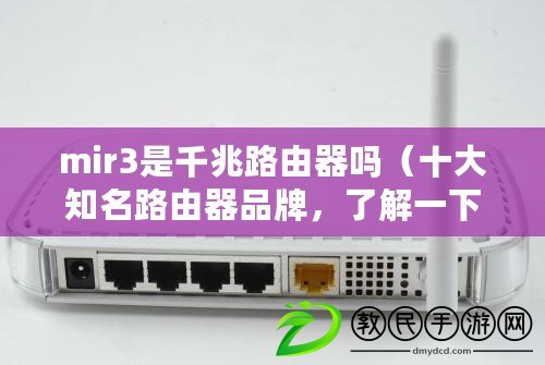 mir3是千兆路由器嗎（十大知名路由器品牌，了解一下這些頂級廠商的最新產品）