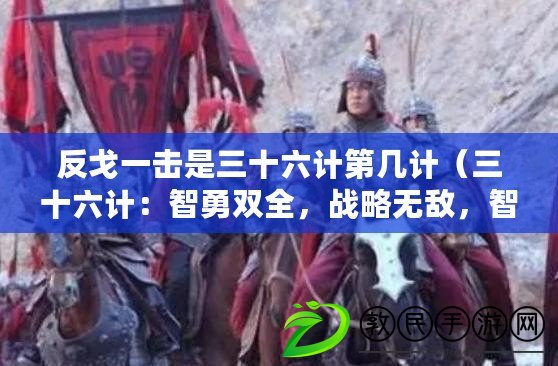反戈一擊是三十六計第幾計（三十六計：智勇雙全，戰略無敵，智取天下，千變萬化?。? title=