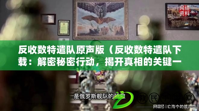 反收數特遣隊原聲版（反收數特遣隊下載：解密秘密行動，揭開真相的關鍵一步?。? title=