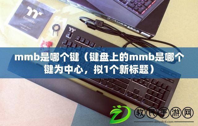 mmb是哪個鍵（鍵盤上的mmb是哪個鍵為中心，擬1個新標題）