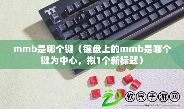 mmb是哪個鍵（鍵盤上的mmb是哪個鍵為中心，擬1個新標題）