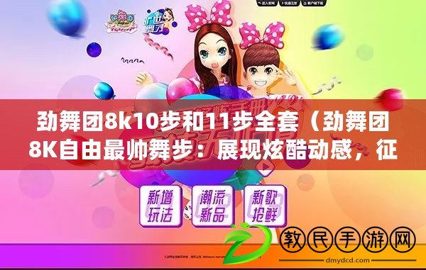 勁舞團8k10步和11步全套（勁舞團8K自由最帥舞步：展現炫酷動感，征服全場的絕佳表演?。? title=