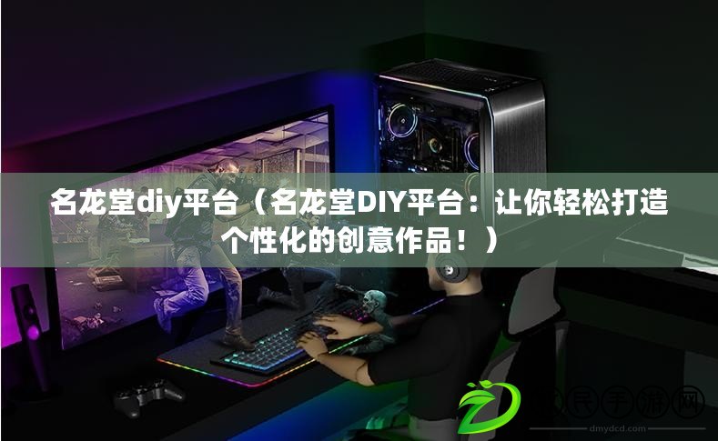 名龍堂diy平臺（名龍堂DIY平臺：讓你輕松打造個性化的創意作品?。? title=