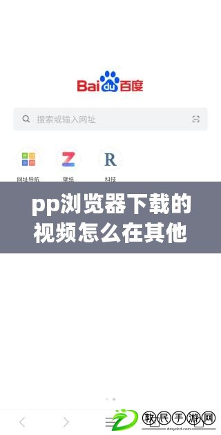 pp瀏覽器下載的視頻怎么在其他手機（探索APP瀏覽器：解密無限可能?。? title=