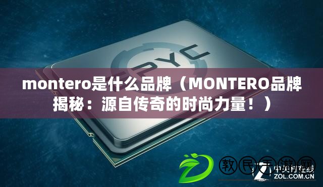 montero是什么品牌（MONTERO品牌揭秘：源自傳奇的時尚力量?。? title=