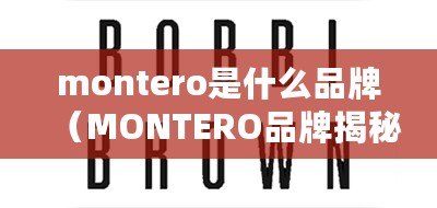 montero是什么品牌（MONTERO品牌揭秘：源自傳奇的時尚力量?。? title=