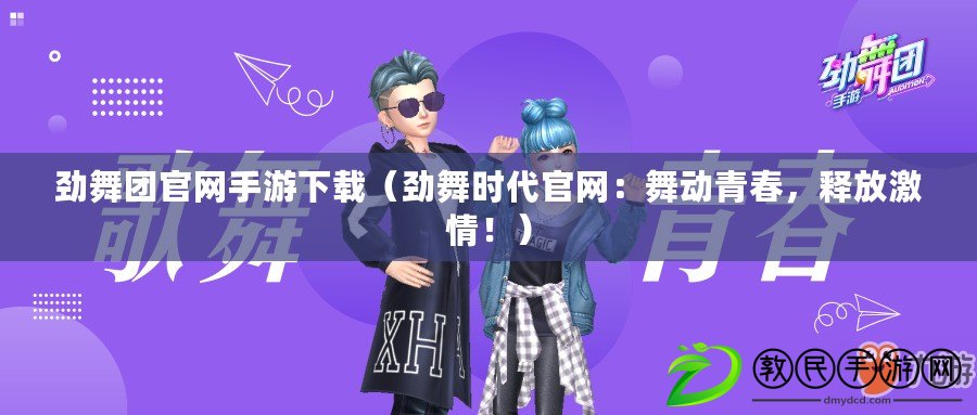 勁舞團官網手游下載（勁舞時代官網：舞動青春，釋放激情?。? title=