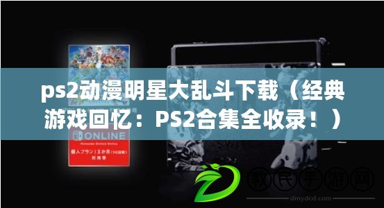 ps2動漫明星大亂斗下載（經典游戲回憶：PS2合集全收錄?。? title=
