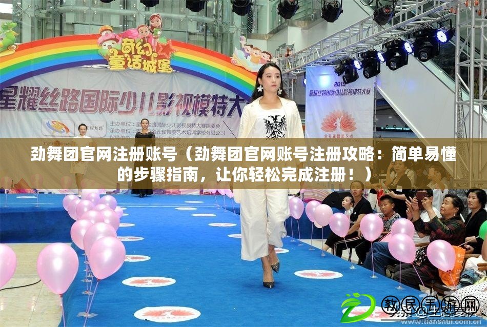 勁舞團官網注冊賬號（勁舞團官網賬號注冊攻略：簡單易懂的步驟指南，讓你輕松完成注冊?。? title=