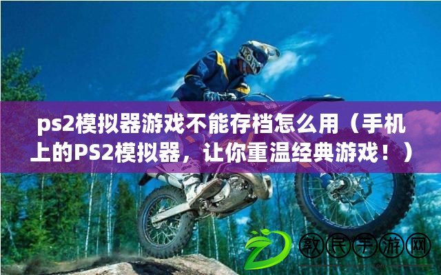 ps2模擬器游戲不能存檔怎么用（手機上的PS2模擬器，讓你重溫經典游戲?。? title=