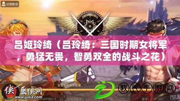 呂姬玲綺（呂玲綺：三國時期女將軍，勇猛無畏，智勇雙全的戰斗之花）