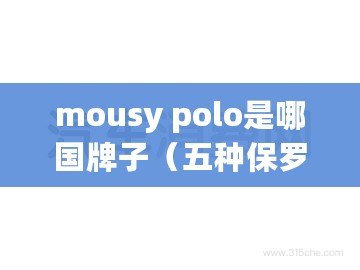 mousy polo是哪國牌子(五種保羅品牌區別:選擇最適合你的保羅產品) mousy polo是哪國牌子(五種保羅品牌區別:選擇最適合你的保羅產品)