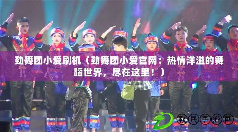 勁舞團小愛刷機（勁舞團小愛官網：熱情洋溢的舞蹈世界，盡在這里?。? title=
