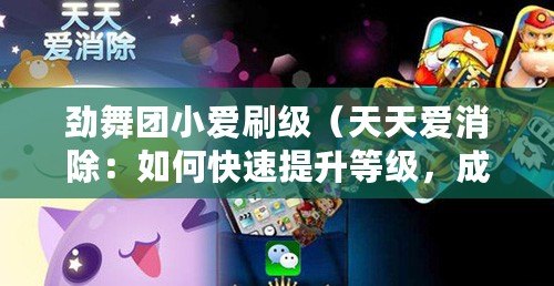 勁舞團小愛刷級（天天愛消除：如何快速提升等級，成為高手）