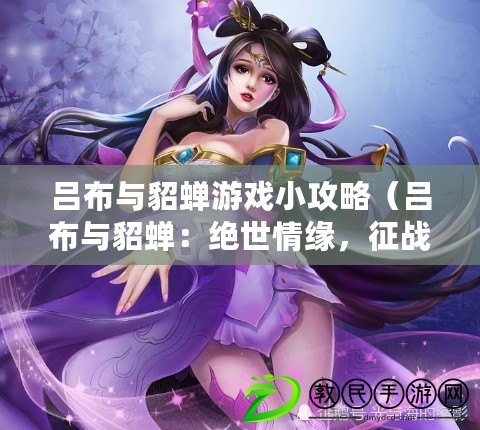 呂布與貂蟬游戲小攻略（呂布與貂蟬：絕世情緣，征戰亂世?。? title=