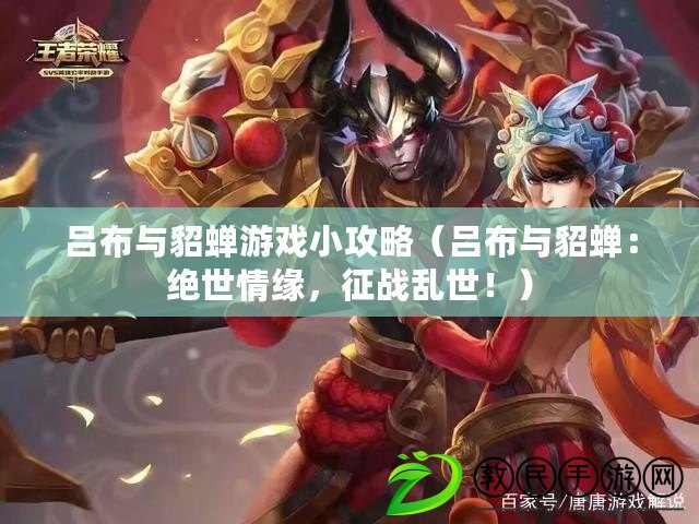 呂布與貂蟬游戲小攻略（呂布與貂蟬：絕世情緣，征戰亂世?。? title=