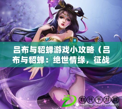 呂布與貂蟬游戲小攻略（呂布與貂蟬：絕世情緣，征戰亂世?。? title=