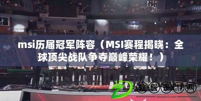 msi歷屆冠軍陣容（MSI賽程揭曉：全球頂尖戰隊爭奪巔峰榮耀?。? title=