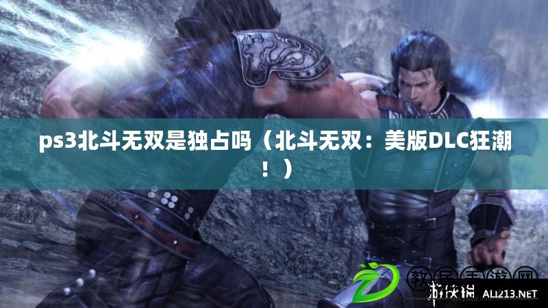 ps3北斗無雙是獨占嗎（北斗無雙：美版DLC狂潮?。? title=