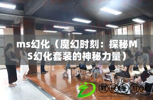 ms幻化（魔幻時刻：探秘MS幻化套裝的神秘力量）