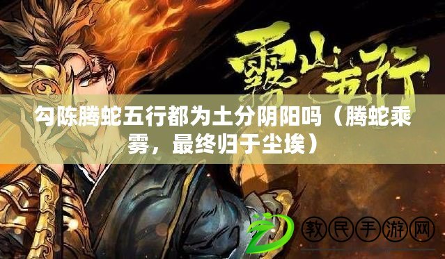 勾陳騰蛇五行都為土分陰陽嗎（騰蛇乘霧，最終歸于塵埃）