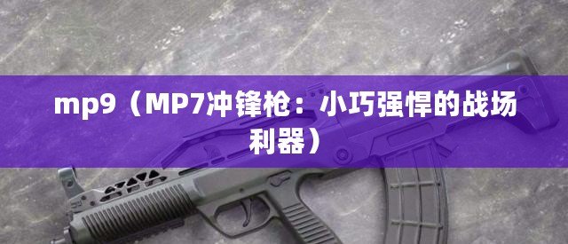 mp9(MP7沖鋒槍:小巧強悍的戰場利器) mp9(MP7沖鋒槍:小巧強悍的戰場利器)