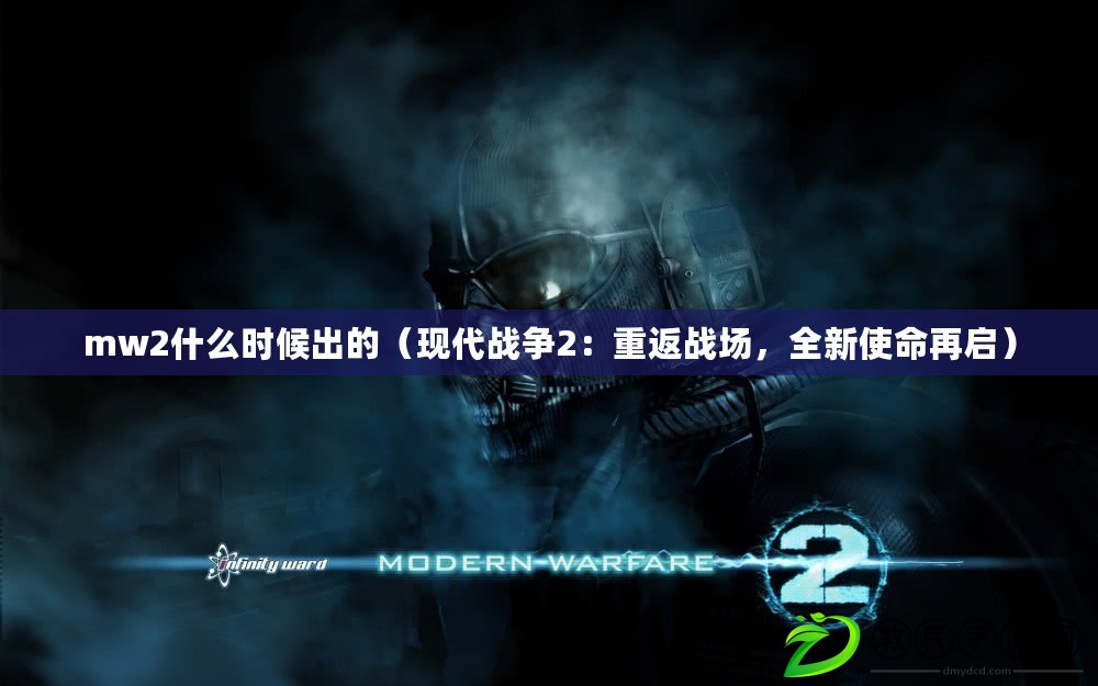 mw2什么時候出的（現代戰爭2：重返戰場，全新使命再啟）