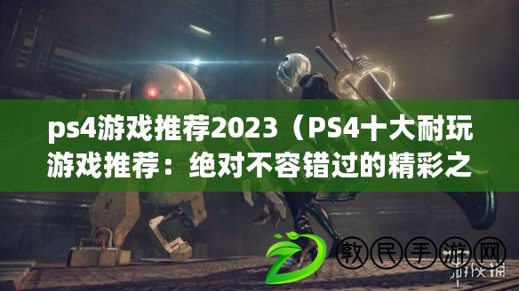 ps4游戲推薦2023（PS4十大耐玩游戲推薦：絕對不容錯過的精彩之選?。? title=