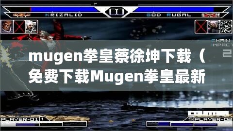 mugen拳皇蔡徐坤下載（免費下載Mugen拳皇最新版本，全球熱門格斗游戲盡在你指尖?。? title=