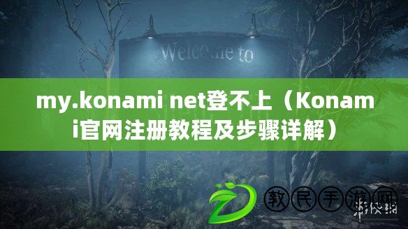 my.konami net登不上（Konami官網注冊教程及步驟詳解）