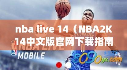 nba live 14（NBA2K14中文版官網下載指南）