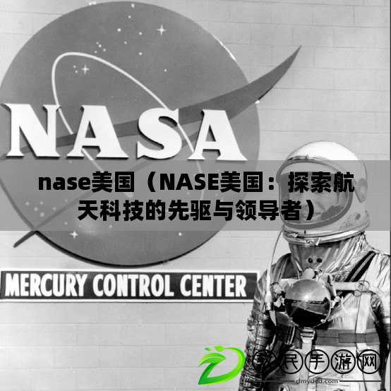 nase美國（NASE美國：探索航天科技的先驅與領導者）