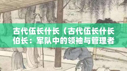古代伍長什長（古代伍長什長伯長：軍隊中的領袖與管理者）