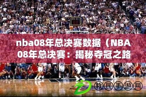 nba08年總決賽數據(NBA 08年總決賽:揭秘奪冠之路) nba08年總決賽數據(NBA 08年總決賽:揭秘奪冠之路)