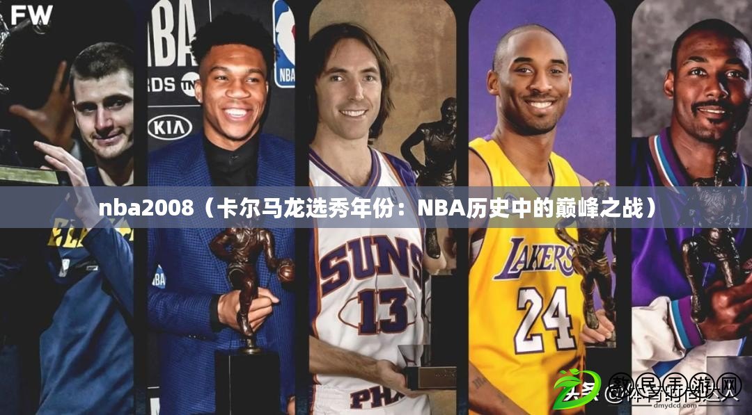nba2008（卡爾馬龍選秀年份：NBA歷史中的巔峰之戰）