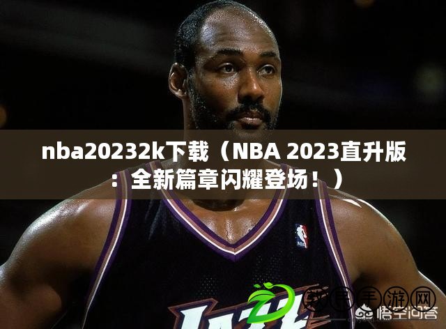nba20232k下載（NBA 2023直升版：全新篇章閃耀登場?。? title=