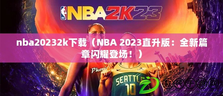 nba20232k下載（NBA 2023直升版：全新篇章閃耀登場?。? title=