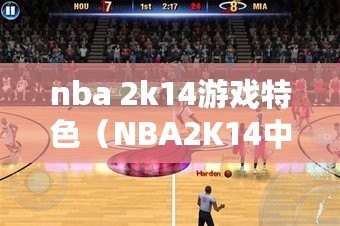 nba 2k14游戲特色（NBA2K14中文版官網下載指南）