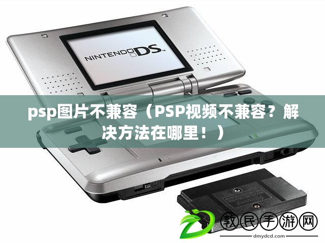 psp圖片不兼容（PSP視頻不兼容？解決方法在哪里?。? title=