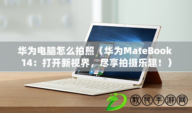 華為電腦怎么拍照（華為MateBook 14：打開新視界，盡享拍攝樂趣?。? title=